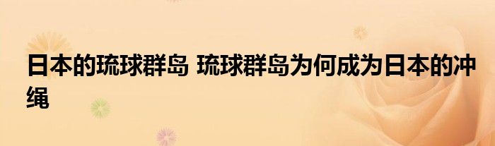 日本的琉球群岛 琉球群岛为何成为日本的冲绳