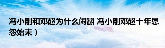 冯小刚和邓超为什么闹翻 冯小刚邓超十年恩怨始末）