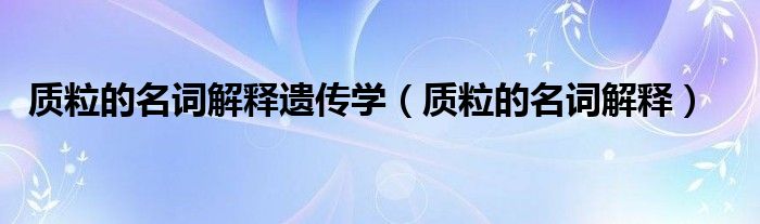 质粒的名词解释遗传学（质粒的名词解释）