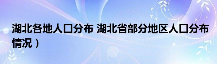 湖北各地人口分布 湖北省部分地区人口分布情况）