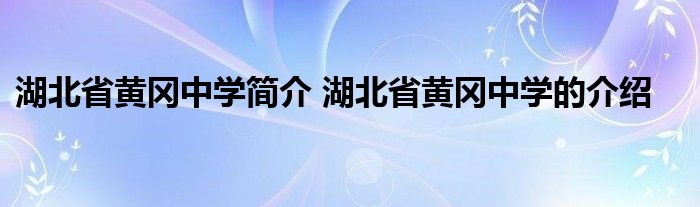 湖北省黄冈中学简介 湖北省黄冈中学的介绍