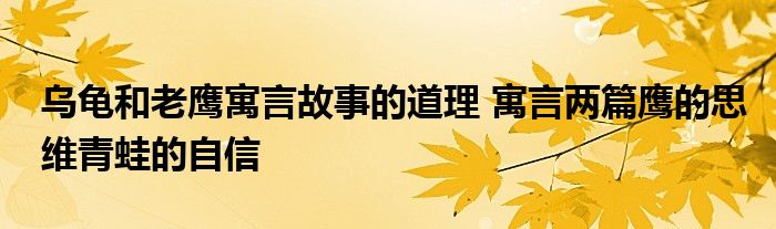 乌龟和老鹰寓言故事的道理 寓言两篇鹰的思维青蛙的自信