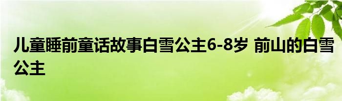 儿童睡前童话故事白雪公主6-8岁 前山的白雪公主