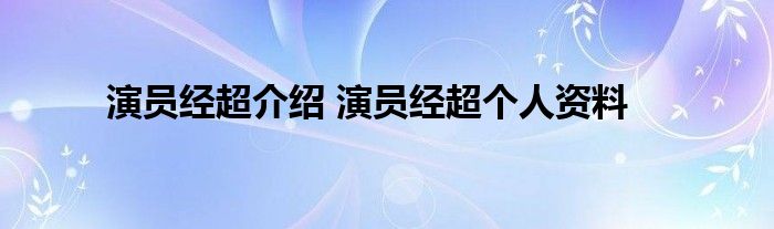 演员经超介绍 演员经超个人资料