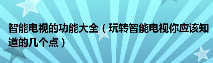 智能电视的功能大全（玩转智能电视你应该知道的几个点）