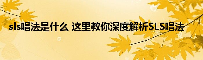 sls唱法是什么 这里教你深度解析SLS唱法