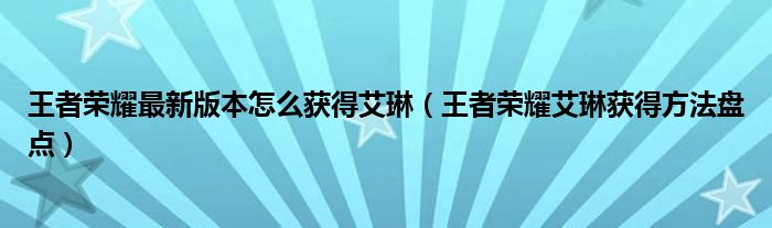 王者荣耀最新版本怎么获得艾琳（王者荣耀艾琳获得方法盘点）