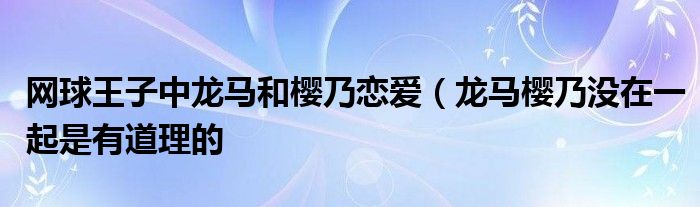 网球王子中龙马和樱乃恋爱（龙马樱乃没在一起是有道理的