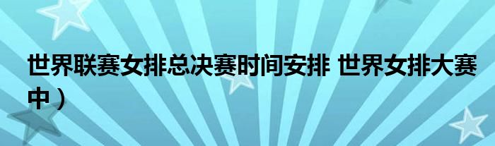 世界联赛女排总决赛时间安排 世界女排大赛中）