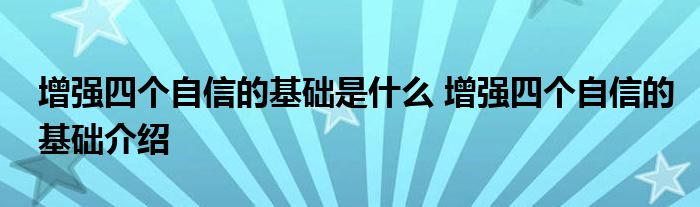 增强四个自信的基础是什么 增强四个自信的基础介绍