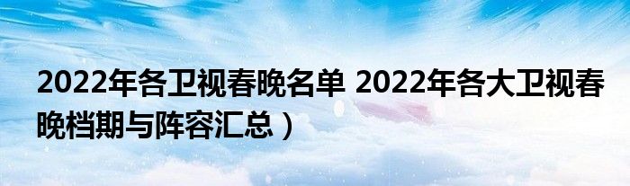 2022年各卫视春晚名单 2022年各大卫视春晚档期与阵容汇总）