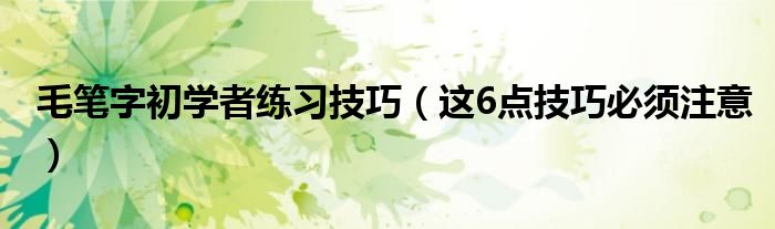 毛笔字初学者练习技巧（这6点技巧必须注意）