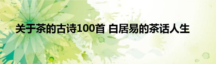 关于茶的古诗100首 白居易的茶话人生