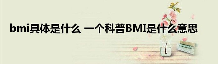 bmi具体是什么 一个科普BMI是什么意思