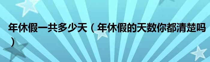 年休假一共多少天（年休假的天数你都清楚吗）