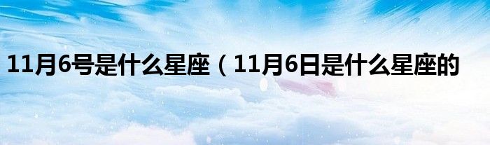 11月6号是什么星座（11月6日是什么星座的