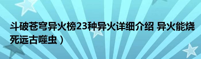 斗破苍穹异火榜23种异火详细介绍 异火能烧死远古噬虫）