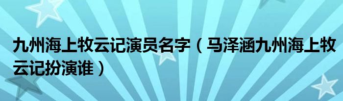 九州海上牧云记演员名字（马泽涵九州海上牧云记扮演谁）