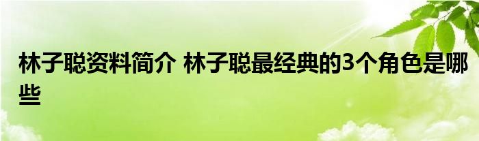 林子聪资料简介 林子聪最经典的3个角色是哪些