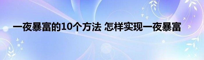 一夜暴富的10个方法 怎样实现一夜暴富