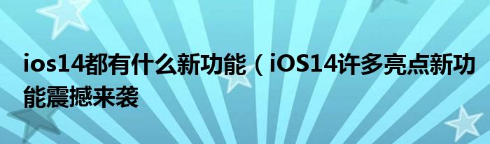 ios14都有什么新功能（iOS14许多亮点新功能震撼来袭