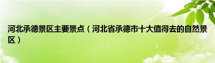 河北承德景区主要景点（河北省承德市十大值得去的自然景区）