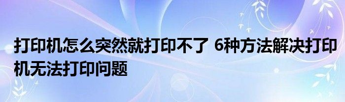 打印机怎么突然就打印不了 6种方法解决打印机无法打印问题