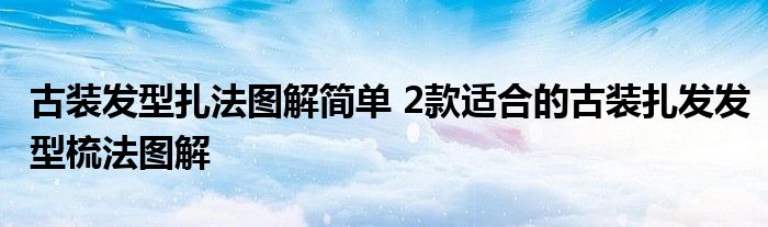 古装发型扎法图解简单 2款适合的古装扎发发型梳法图解