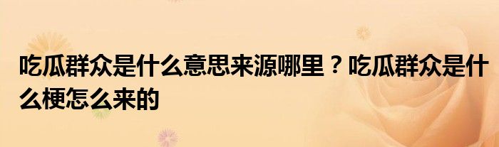 吃瓜群众是什么意思来源哪里？吃瓜群众是什么梗怎么来的