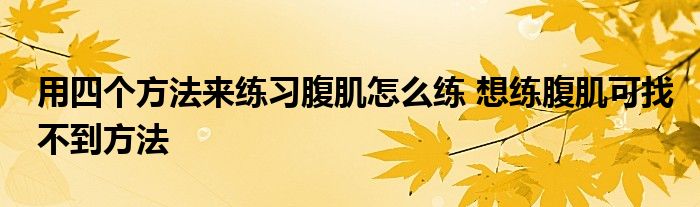 用四个方法来练习腹肌怎么练 想练腹肌可找不到方法