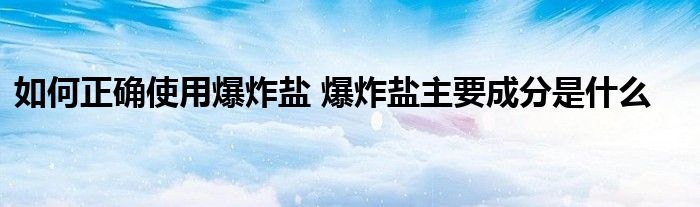 如何正确使用爆炸盐 爆炸盐主要成分是什么