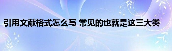 引用文献格式怎么写 常见的也就是这三大类