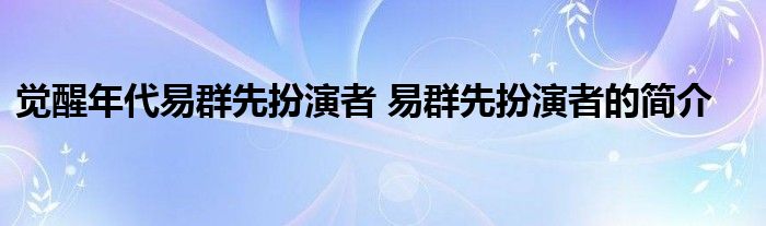 觉醒年代易群先扮演者 易群先扮演者的简介