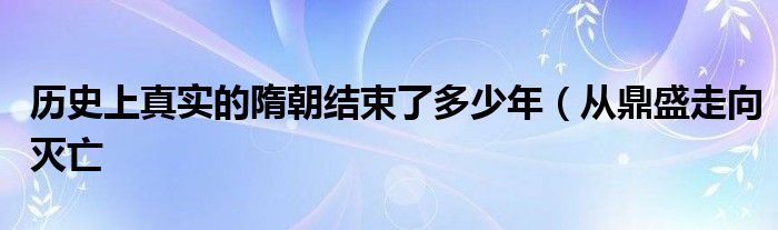 历史上真实的隋朝结束了多少年（从鼎盛走向灭亡