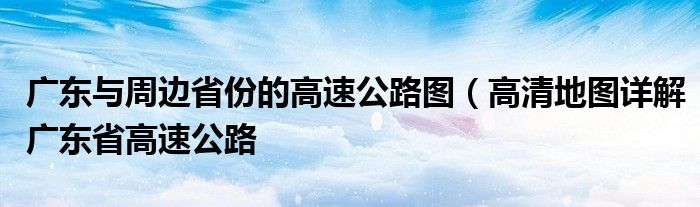 广东与周边省份的高速公路图（高清地图详解广东省高速公路