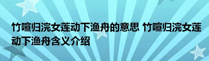 竹喧归浣女莲动下渔舟的意思 竹喧归浣女莲动下渔舟含义介绍