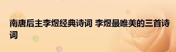 南唐后主李煜经典诗词 李煜最唯美的三首诗词