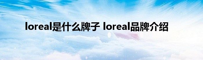 loreal是什么牌子 loreal品牌介绍