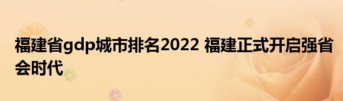 福建省gdp城市排名2022 福建正式开启强省会时代