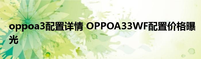 oppoa3配置详情 OPPOA33WF配置价格曝光