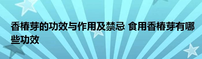 香椿芽的功效与作用及禁忌 食用香椿芽有哪些功效