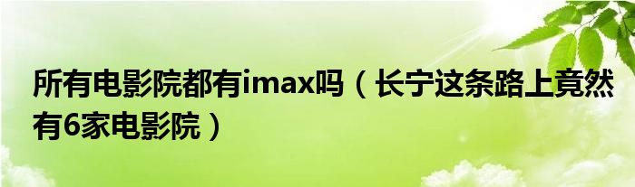 所有电影院都有imax吗（长宁这条路上竟然有6家电影院）