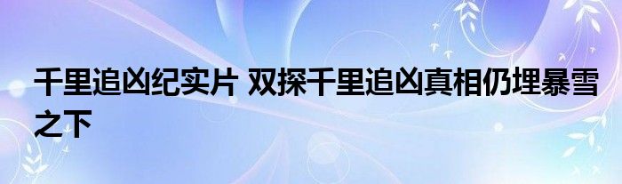 千里追凶纪实片 双探千里追凶真相仍埋暴雪之下