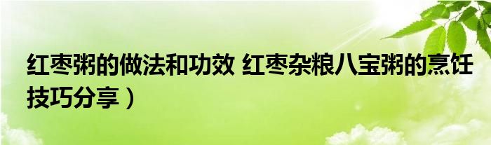 红枣粥的做法和功效 红枣杂粮八宝粥的烹饪技巧分享）