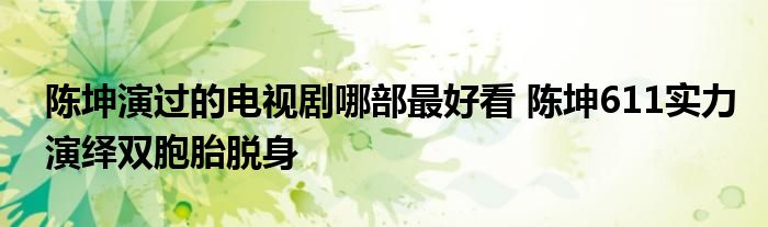 陈坤演过的电视剧哪部最好看 陈坤611实力演绎双胞胎脱身