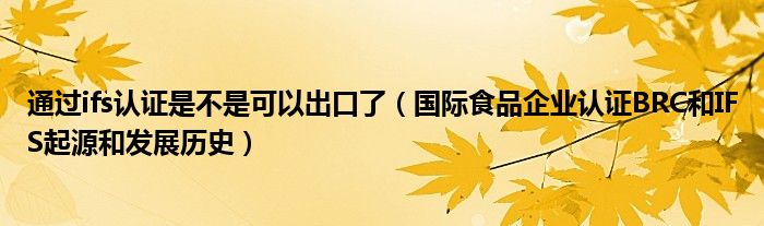 通过ifs认证是不是可以出口了（国际食品企业认证BRC和IFS起源和发展历史）