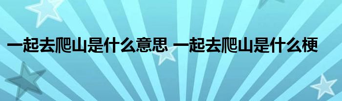 一起去爬山是什么意思 一起去爬山是什么梗