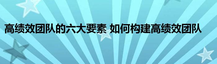 高绩效团队的六大要素 如何构建高绩效团队