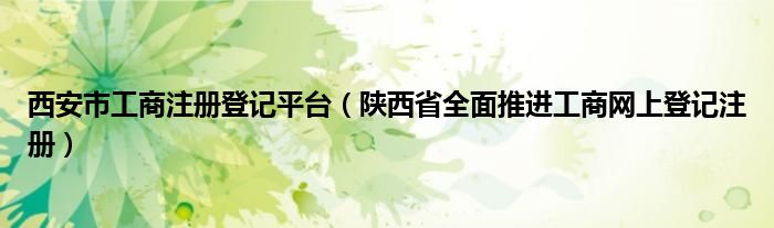 西安市工商注册登记平台（陕西省全面推进工商网上登记注册）