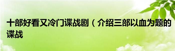 十部好看又冷门谍战剧（介绍三部以血为题的谍战